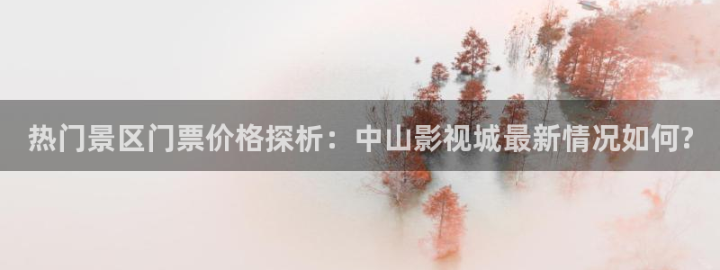 奇优影院手：热门景区门票价格探析：中山影视城最新情况如何?